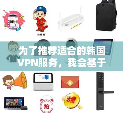 为了推荐适合的韩国VPN服务,我会基于以下几点进行总结和建议 为了推荐适合的韩国VPN服务,我会基于以下几点进行总结和建议
