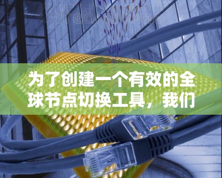 为了创建一个有效的全球节点切换工具,我们可以按照以下步骤进行 为了创建一个有效的全球节点切换工具,我们可以按照以下步骤进行