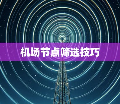 机场节点筛选技巧 机场节点筛选技巧