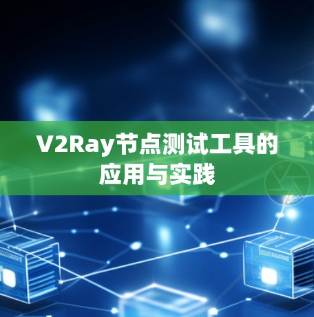 V2Ray节点测试工具的应用与实践 V2Ray节点测试工具的应用与实践