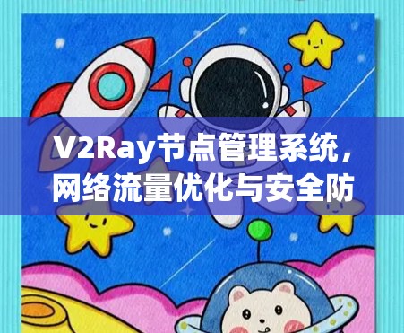 V2Ray节点管理系统,网络流量优化与安全防护利器 V2Ray节点管理系统,网络流量优化与安全防护利器