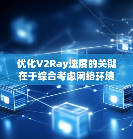 优化V2Ray速度的关键在于综合考虑网络环境、配置优化、资源管理和定期维护等多个方面。以下是分步骤的优化方案