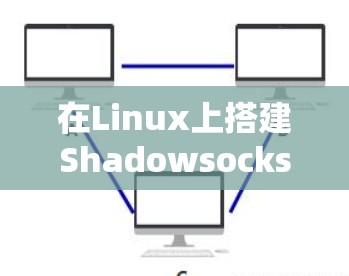 在Linux上搭建Shadowsocks(SS)服务器,以下是详细的步骤指南 在Linux上搭建Shadowsocks(SS)服务器,以下是详细的步骤指南