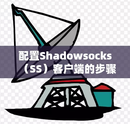 配置Shadowsocks（SS）客户端的步骤如下