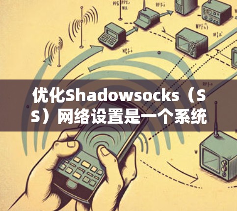 优化Shadowsocks(SS)网络设置是一个系统性的过程,需要从多个方面进行调整和优化。以下是分步骤的优化指南 优化Shadowsocks(SS)网络设置是一个系统性的过程,需要从多个方面进行调整和优化。以下是分步骤的优化指南