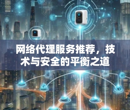 网络代理服务推荐，技术与安全的平衡之道