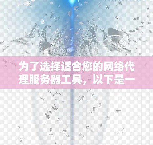为了选择适合您的网络代理服务器工具，以下是一份基于您的需求和考虑因素的总结和建议