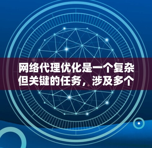 网络代理优化是一个复杂但关键的任务，涉及多个方面的考虑和策略。以下是对网络代理优化方法的总结和建议