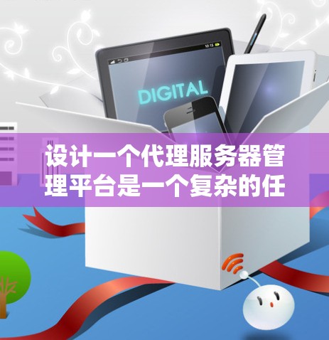 设计一个代理服务器管理平台是一个复杂的任务,涉及多个技术和流程。以下是对该平台的详细分步设计 设计一个代理服务器管理平台是一个复杂的任务,涉及多个技术和流程。以下是对该平台的详细分步设计