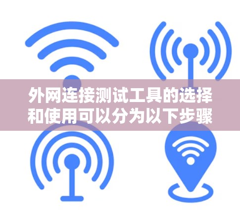 外网连接测试工具的选择和使用可以分为以下步骤
