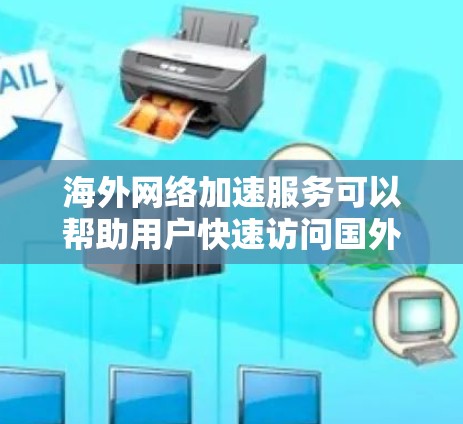 海外网络加速服务可以帮助用户快速访问国外服务器或网站，解决因网络延迟或带宽限制导致的访问速度慢的问题。以下是一些常见的海外网络加速服务类型和选择建议