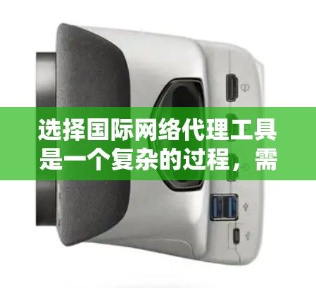 选择国际网络代理工具是一个复杂的过程,需要综合考虑多个因素。以下是对国际网络代理工具的详细分析和选择建议 选择国际网络代理工具是一个复杂的过程,需要综合考虑多个因素。以下是对国际网络代理工具的详细分析和选择建议