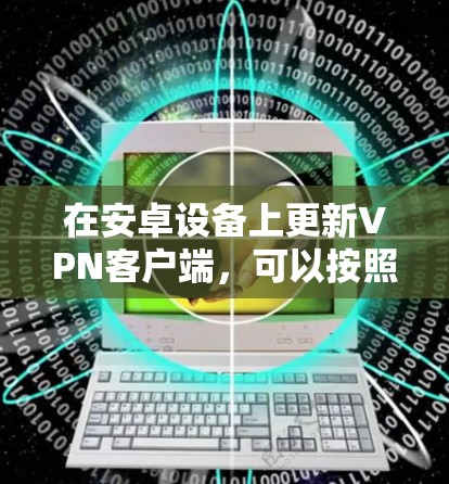 在安卓设备上更新VPN客户端,可以按照以下步骤进行操作 在安卓设备上更新VPN客户端,可以按照以下步骤进行操作