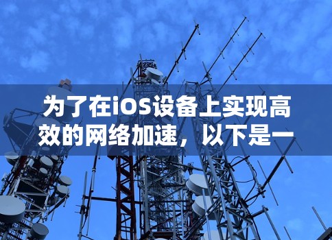 为了在iOS设备上实现高效的网络加速,以下是一些关键策略和技术,分步骤说明 为了在iOS设备上实现高效的网络加速,以下是一些关键策略和技术,分步骤说明