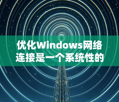 优化Windows网络连接是一个系统性的过程,涵盖从基本检查到深入配置的多个步骤。以下是分步骤的优化指南,帮助你全面提升网络性能 优化Windows网络连接是一个系统性的过程,涵盖从基本检查到深入配置的多个步骤。以下是分步骤的优化指南,帮助你全面提升网络性能