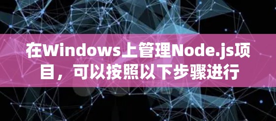 在Windows上管理Node.js项目,可以按照以下步骤进行 在Windows上管理Node.js项目,可以按照以下步骤进行