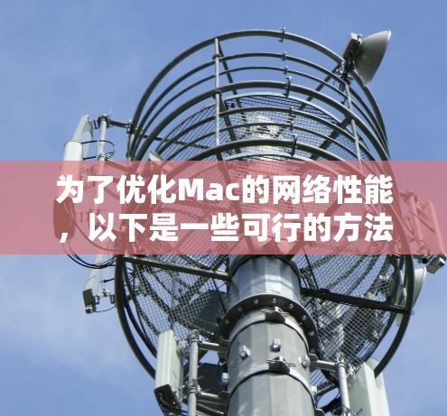 为了优化Mac的网络性能,以下是一些可行的方法和推荐的工具,帮助您提升网络速度和稳定性 为了优化Mac的网络性能,以下是一些可行的方法和推荐的工具,帮助您提升网络速度和稳定性