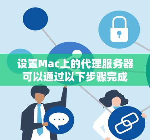 设置Mac上的代理服务器可以通过以下步骤完成 设置Mac上的代理服务器可以通过以下步骤完成