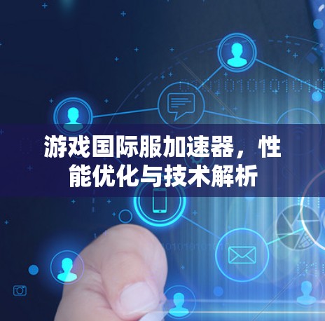 游戏国际服加速器，性能优化与技术解析