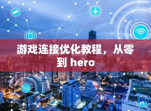 游戏连接优化教程,从零到 hero 游戏连接优化教程,从零到 hero