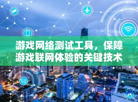 游戏网络测试工具,保障游戏联网体验的关键技术 游戏网络测试工具,保障游戏联网体验的关键技术