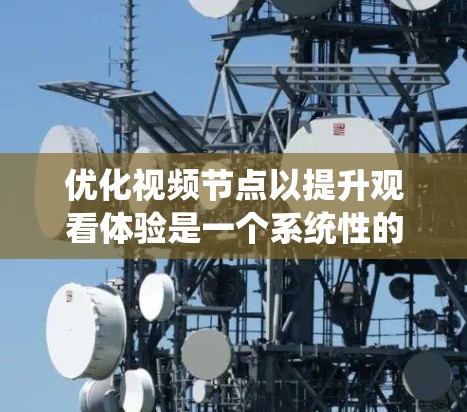 优化视频节点以提升观看体验是一个系统性的工程,涉及多个方面的策略和技术应用。以下是对优化方法的总结和建议 优化视频节点以提升观看体验是一个系统性的工程,涉及多个方面的策略和技术应用。以下是对优化方法的总结和建议