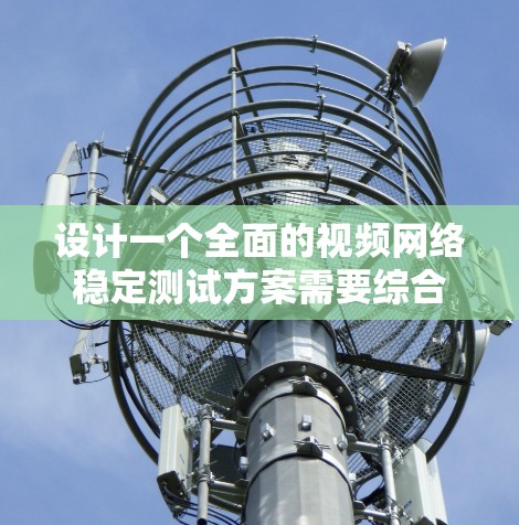 设计一个全面的视频网络稳定测试方案需要综合考虑多个方面，确保视频流在不同网络环境下的流畅播放。以下是一个结构化的测试方案，帮助确保视频流的网络稳定性