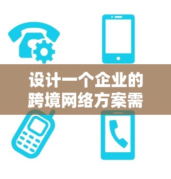设计一个企业的跨境网络方案需要综合考虑多个方面,确保网络的安全性、可靠性和高效性。以下是一个分步骤的解决方案 设计一个企业的跨境网络方案需要综合考虑多个方面,确保网络的安全性、可靠性和高效性。以下是一个分步骤的解决方案