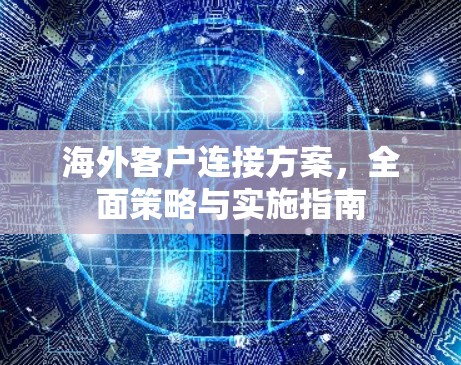 海外客户连接方案,全面策略与实施指南 海外客户连接方案,全面策略与实施指南