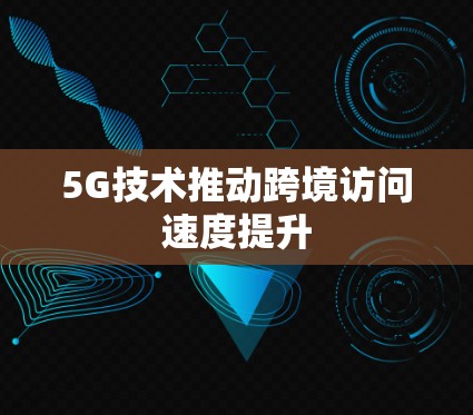 5G技术推动跨境访问速度提升