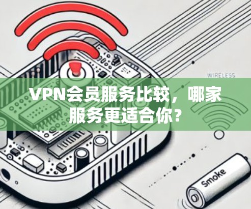 VPN会员服务比较,哪家服务更适合你? VPN会员服务比较,哪家服务更适合你?