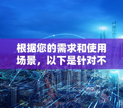 根据您的需求和使用场景，以下是针对不同情况的VPN推荐