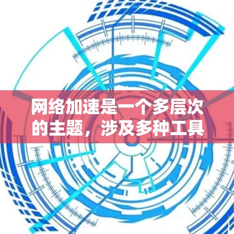网络加速是一个多层次的主题,涉及多种工具和方法来优化网络性能。根据您的需求和环境,这里是分步骤的解决方案 网络加速是一个多层次的主题,涉及多种工具和方法来优化网络性能。根据您的需求和环境,这里是分步骤的解决方案
