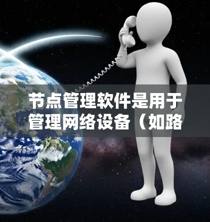 节点管理软件是用于管理网络设备(如路由器、交换机、防火墙等)的工具,通常可以帮助管理员监控、配置和故障排除网络设备。以下是一些常见的节点管理软件下载和使用方法 节点管理软件是用于管理网络设备(如路由器、交换机、防火墙等)的工具,通常可以帮助管理员监控、配置和故障排除网络设备。以下是一些常见的节点管理软件下载和使用方法