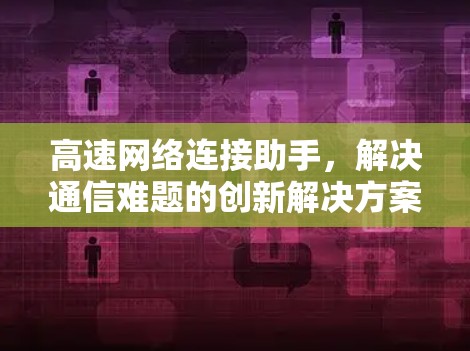 高速网络连接助手，解决通信难题的创新解决方案