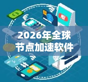 2026年全球节点加速软件是一个高效、分布式的解决方案，旨在应对大数据时代的处理需求。以下是对该软件的详细分析