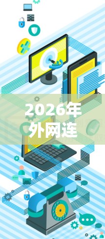 2026年外网连接解决方案,高安全性与高可靠性 2026年外网连接解决方案,高安全性与高可靠性