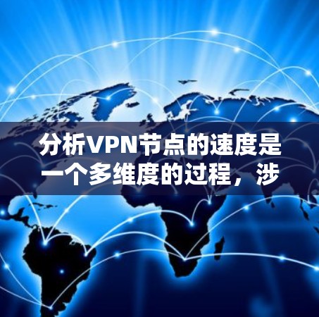 分析VPN节点的速度是一个多维度的过程,涉及多个关键因素和测试方法。以下是一个有条理的分析框架 分析VPN节点的速度是一个多维度的过程,涉及多个关键因素和测试方法。以下是一个有条理的分析框架