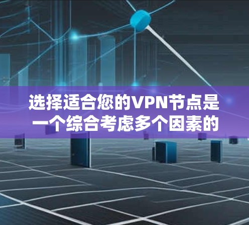 选择适合您的VPN节点是一个综合考虑多个因素的过程。以下是根据您的需求整理出的步骤和建议 选择适合您的VPN节点是一个综合考虑多个因素的过程。以下是根据您的需求整理出的步骤和建议