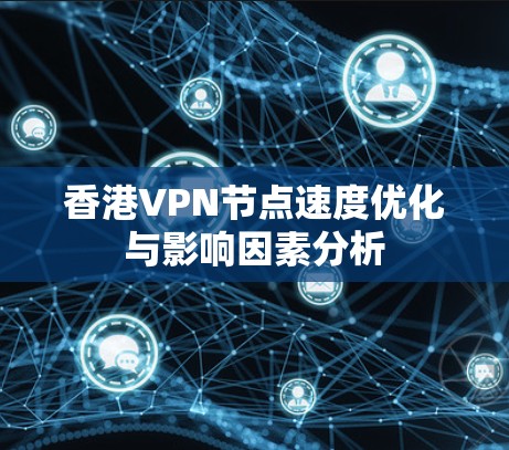 香港VPN节点速度优化与影响因素分析 香港VPN节点速度优化与影响因素分析