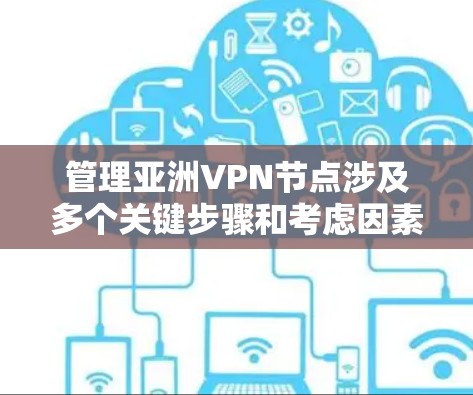 管理亚洲VPN节点涉及多个关键步骤和考虑因素,确保服务稳定、高效和安全。以下是详细的分步指南 管理亚洲VPN节点涉及多个关键步骤和考虑因素,确保服务稳定、高效和安全。以下是详细的分步指南