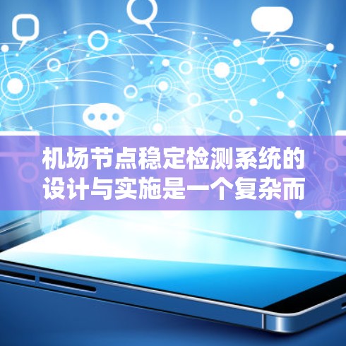 机场节点稳定检测系统的设计与实施是一个复杂而重要的工程，旨在确保机场运行的安全性和高效性。以下是对该系统的详细分析和总结