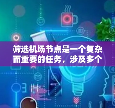 筛选机场节点是一个复杂而重要的任务，涉及多个维度的考量。以下是一个有条理的步骤指南，帮助您有效地筛选机场节点