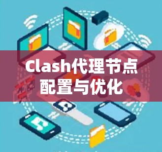 Clash代理节点配置与优化 Clash代理节点配置与优化