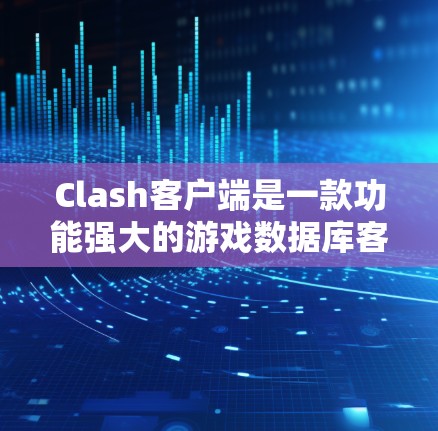 Clash客户端是一款功能强大的游戏数据库客户端,用户可以通过它管理自己的游戏库、浏览他人游戏库、参与游戏对战等。以下是 Clash客户端的基本使用教程,帮助你快速上手 Clash客户端是一款功能强大的游戏数据库客户端,用户可以通过它管理自己的游戏库、浏览他人游戏库、参与游戏对战等。以下是 Clash客户端的基本使用教程,帮助你快速上手