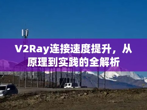 V2Ray连接速度提升，从原理到实践的全解析