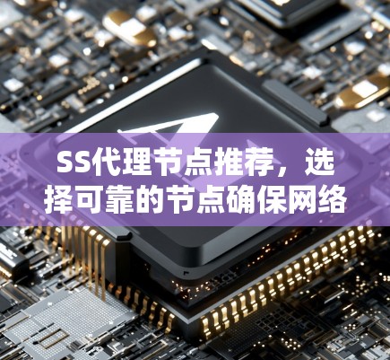 SS代理节点推荐,选择可靠的节点确保网络畅通 SS代理节点推荐,选择可靠的节点确保网络畅通