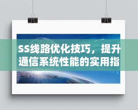 SS线路优化技巧,提升通信系统性能的实用指南 SS线路优化技巧,提升通信系统性能的实用指南