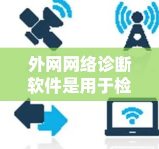 外网网络诊断软件是用于检测和解决连接外部网络时出现的问题的工具。它帮助用户识别网络性能瓶颈,如延迟、丢包率和带宽不足,从而优化网络配置,确保稳定连接。以下是详细的解释 外网网络诊断软件是用于检测和解决连接外部网络时出现的问题的工具。它帮助用户识别网络性能瓶颈,如延迟、丢包率和带宽不足,从而优化网络配置,确保稳定连接。以下是详细的解释