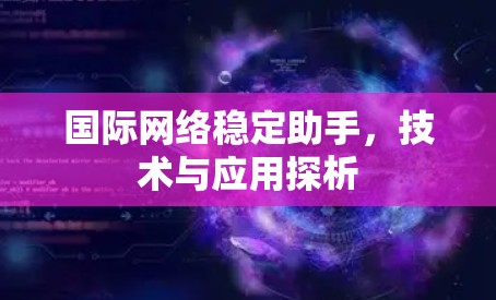 国际网络稳定助手，技术与应用探析